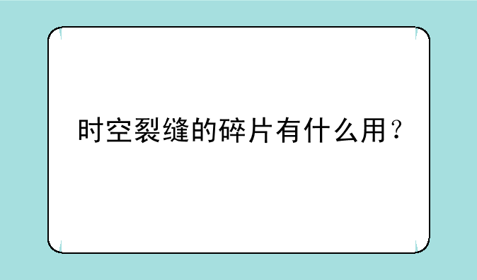 时空裂缝的碎片有什么用？