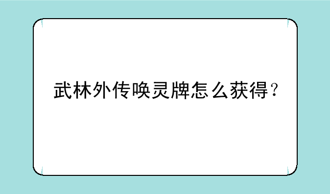 武林外传唤灵牌怎么获得？