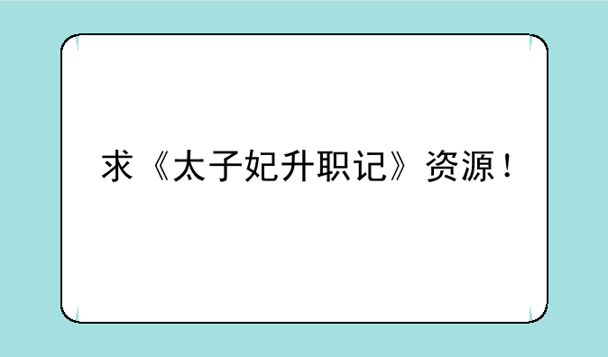 求《太子妃升职记》资源！