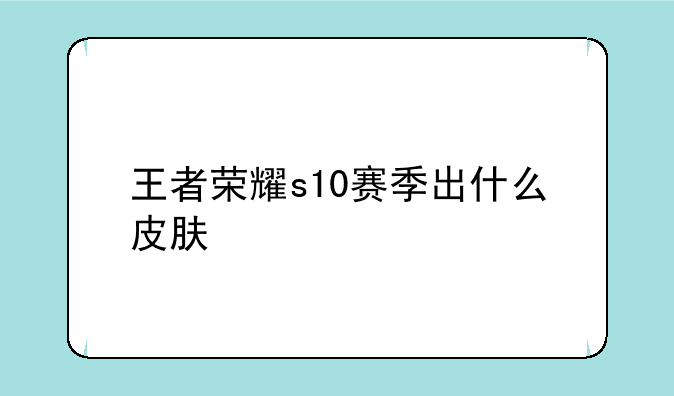 王者荣耀s10赛季出什么皮肤