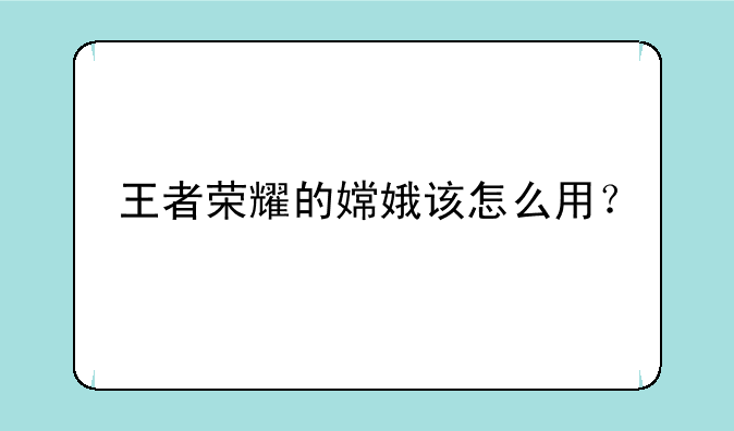 王者荣耀的嫦娥该怎么用？