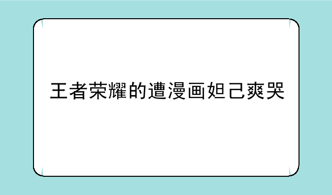 王者荣耀的遭漫画妲己爽哭