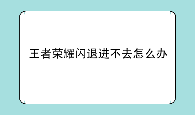 王者荣耀闪退进不去怎么办