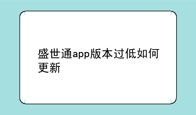 盛世通app版本过低如何更新