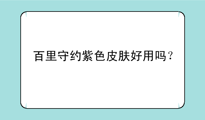 百里守约紫色皮肤好用吗？