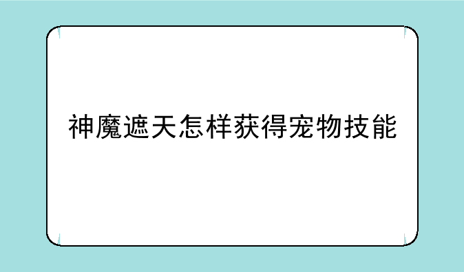神魔遮天怎样获得宠物技能