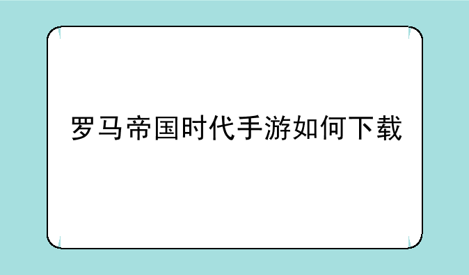 罗马帝国时代手游如何下载