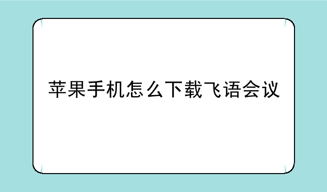 苹果手机怎么下载飞语会议