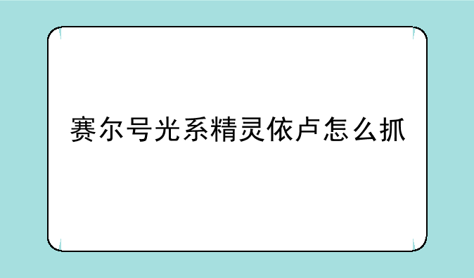 赛尔号光系精灵依卢怎么抓