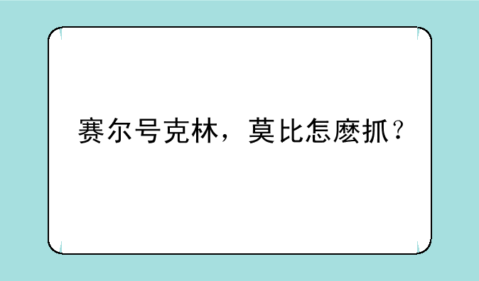 赛尔号克林，莫比怎麽抓？