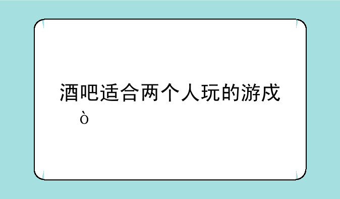 酒吧适合两个人玩的游戏？