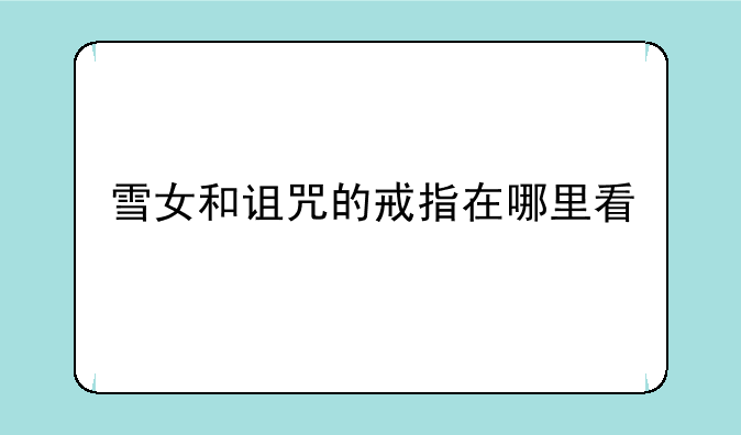 雪女和诅咒的戒指在哪里看