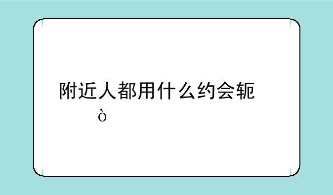 附近人都用什么约会软件？