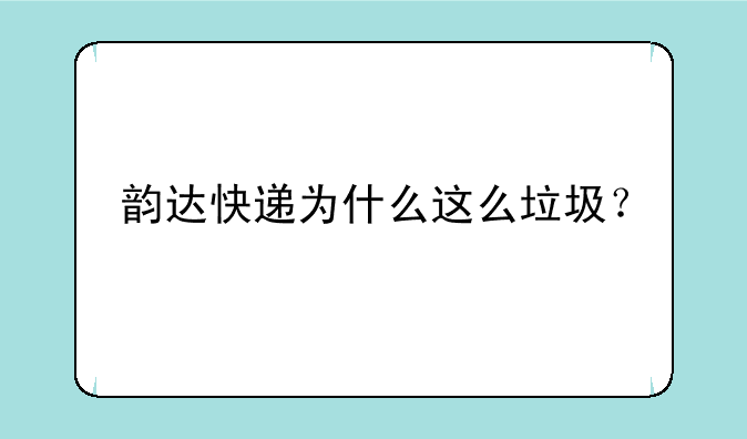 韵达快递为什么这么垃圾？