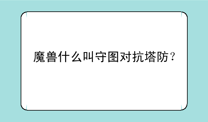 魔兽什么叫守图对抗塔防？