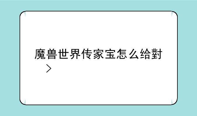 魔兽世界传家宝怎么给小号