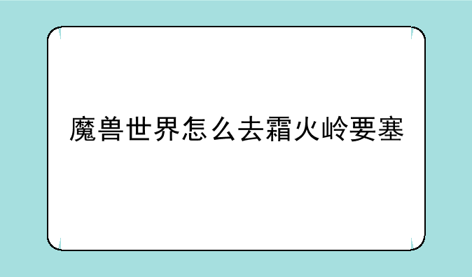 魔兽世界怎么去霜火岭要塞