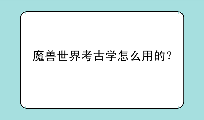 魔兽世界考古学怎么用的？