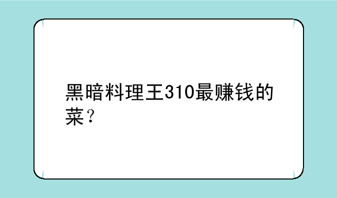 黑暗料理王310最赚钱的菜？