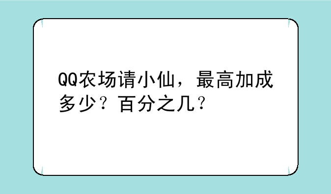 QQ农场请小仙，最高加成多少？百分之几？