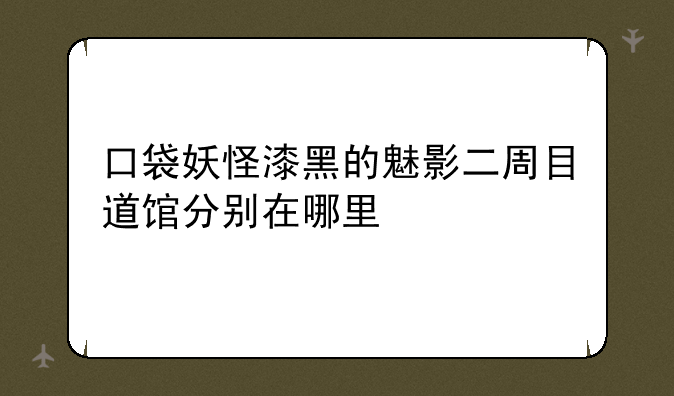 口袋妖怪漆黑的魅影二周目道馆分别在哪里