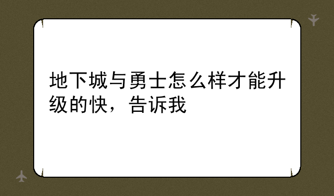 地下城与勇士怎么样才能升级的快，告诉我