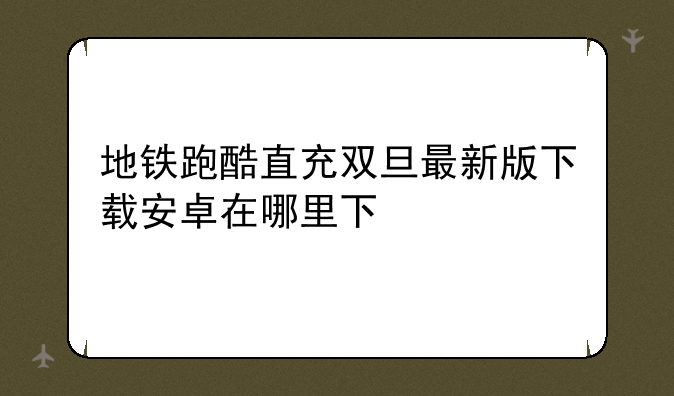 地铁跑酷直充双旦最新版下载安卓在哪里下