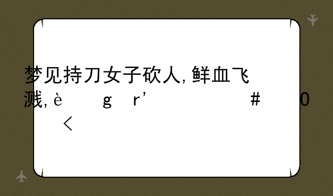 梦见持刀女子砍人,鲜血飞溅,这有什么寓意?