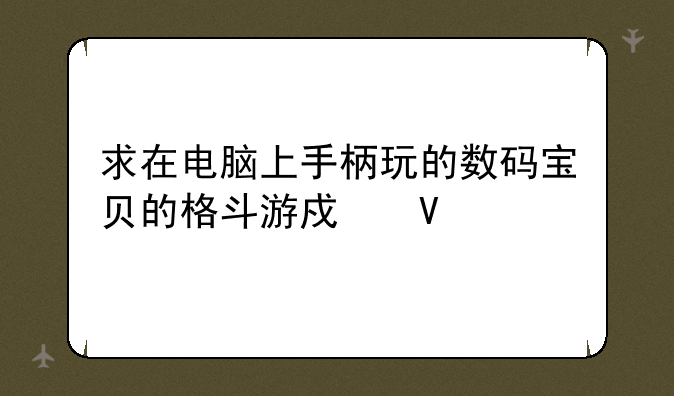 求在电脑上手柄玩的数码宝贝的格斗游戏啊
