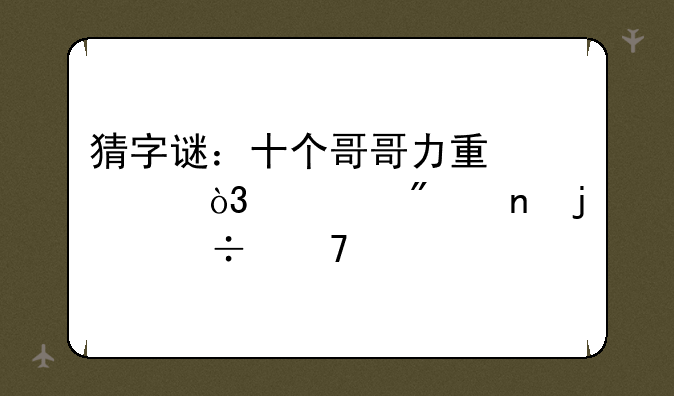 猜字谜：十个哥哥力量大，一切困难都不怕