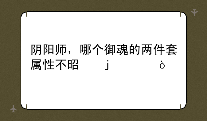 阴阳师，哪个御魂的两件套属性不是暴击？