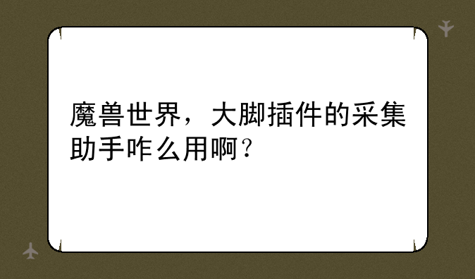 魔兽世界，大脚插件的采集助手咋么用啊？