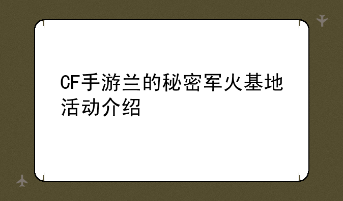 CF手游兰的秘密军火基地活动介绍