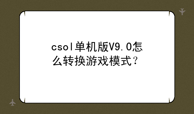 csol单机版V9.0怎么转换游戏模式？