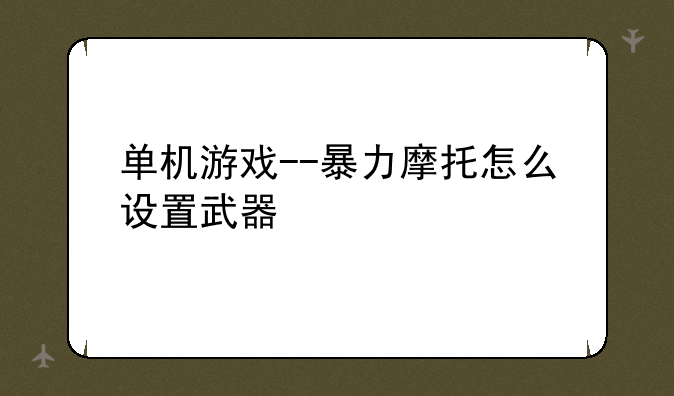 单机游戏--暴力摩托怎么设置武器