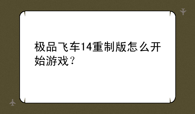 极品飞车14重制版怎么开始游戏？