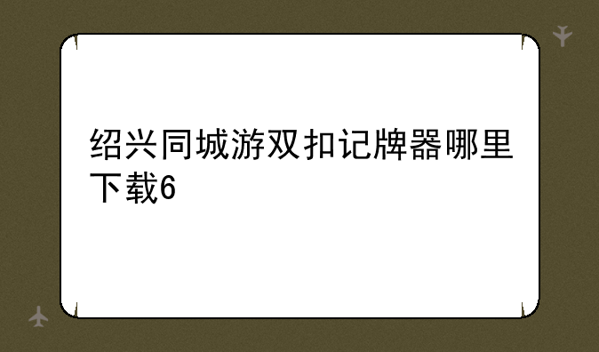 绍兴同城游双扣记牌器哪里下载??