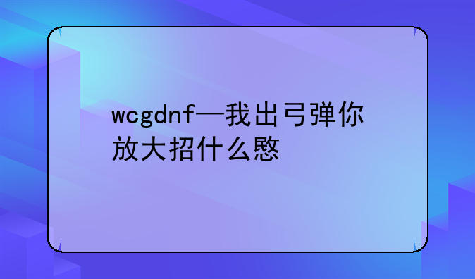 wcgdnf—我出弓弹你放大招什么意思