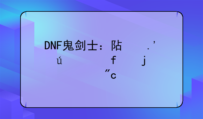 DNF鬼剑士：阿拉德大陆的灵魂战士