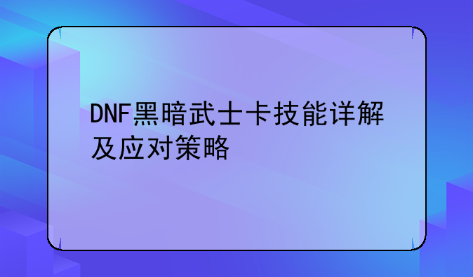 DNF黑暗武士卡技能详解及应对策略