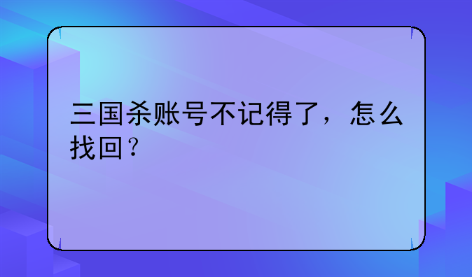 三国杀账号不记得了，怎么找回？