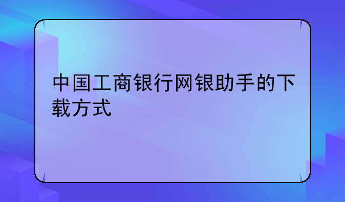 中国工商银行网银助手的下载方式