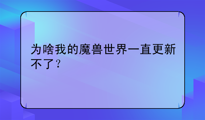 为啥我的魔兽世界一直更新不了？