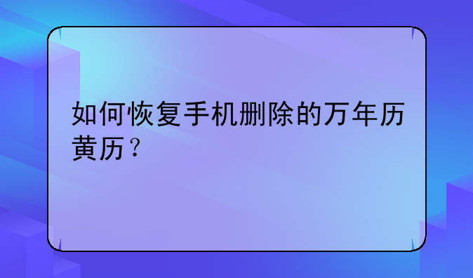 如何恢复手机删除的万年历黄历？