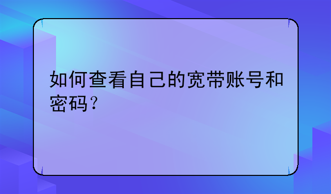 如何查看自己的宽带账号和密码？