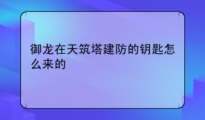 御龙在天筑塔建防的钥匙怎么来的