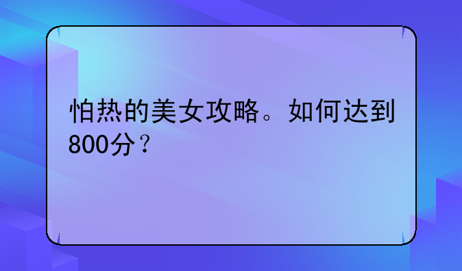 怕热的美女攻略。如何达到800分？