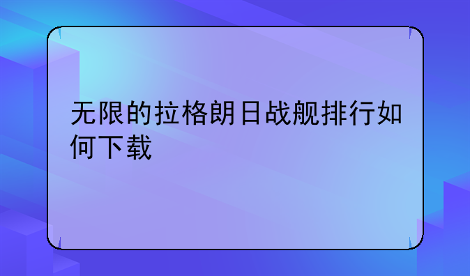 无限的拉格朗日战舰排行如何下载