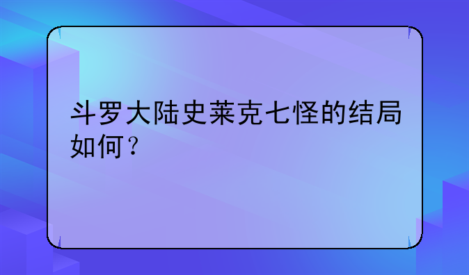 斗罗大陆史莱克七怪的结局如何？
