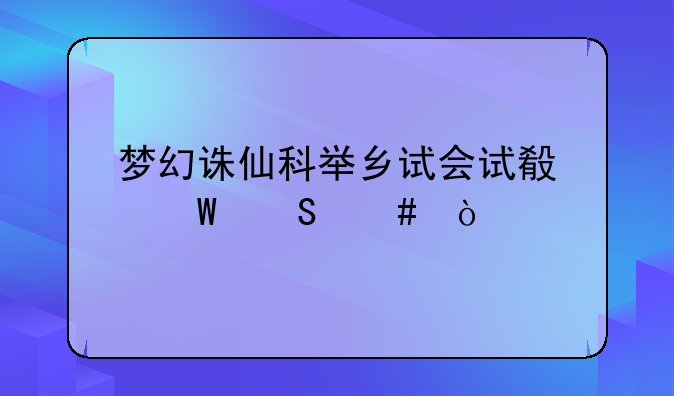 梦幻诛仙科举乡试会试殿试答案？
